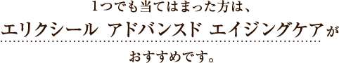 1つでも当てはまった方は、エリクシール アドバンスド エイジングケアがおすすめです。