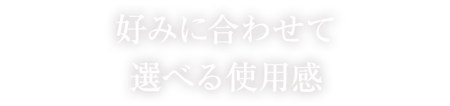 好みに合わせて選べる使用感