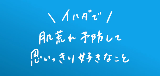 イハダで肌荒れ予防して思いっきり好きなこと