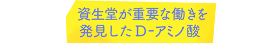 資生堂が重要な働きを発見したD-アミノ酸