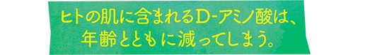 ヒトの肌に含まれるD-アミノ酸は、年齢とともに減ってしまう。