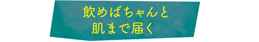 飲めばちゃんと肌まで届く