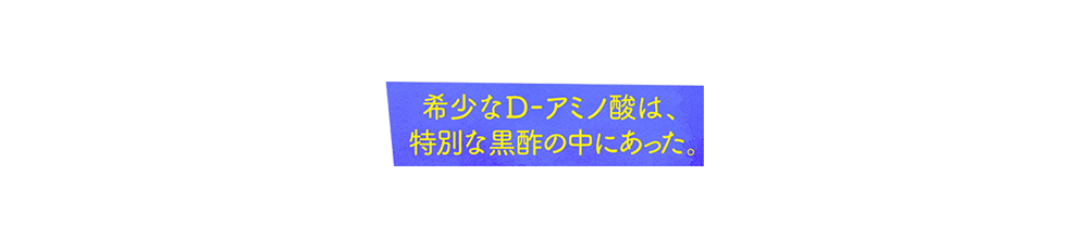 希少なD-アミノ酸は、特別な黒酢の中にあった。