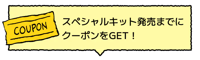 スペシャルキット発売までにクーポンをGET！