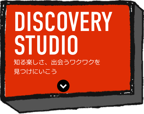 Discovery Studio 知る楽しさ、出会うワクワクを見つけにいこう
