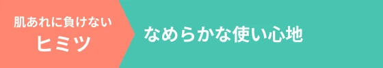 肌あれに負けないヒミツ なめらかな使い心地