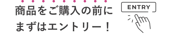 商品をご購入の前にまずはエントリー！
