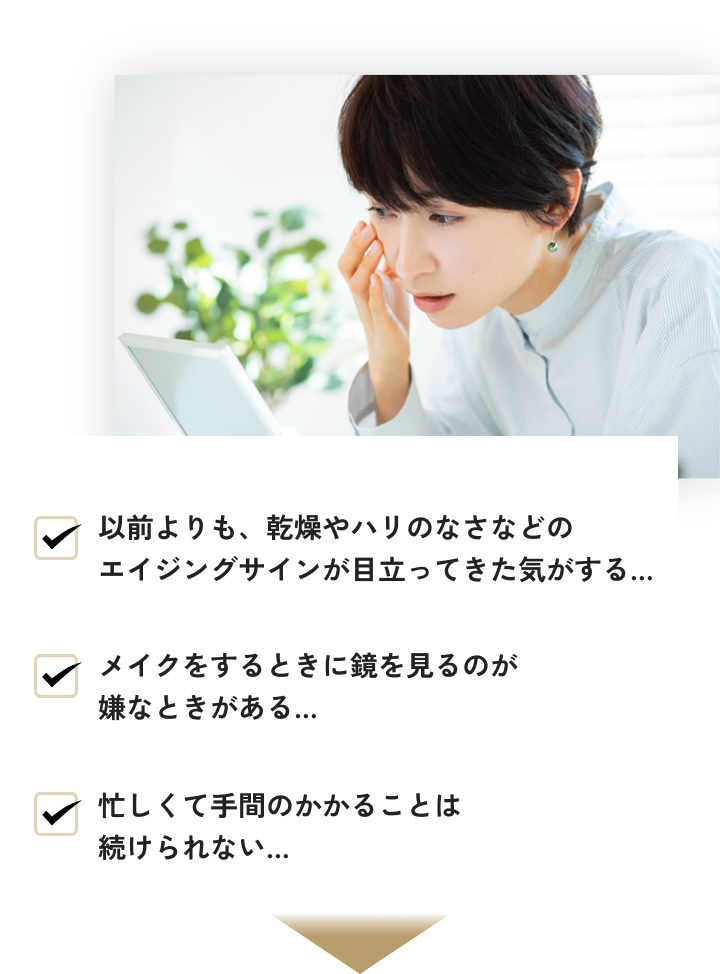以前よりも、乾燥やハリのなさなどの エイジングサインが目立ってきた気がする...