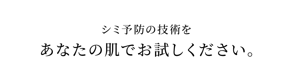 シミ予防の技術をあなたの肌でお試しください。