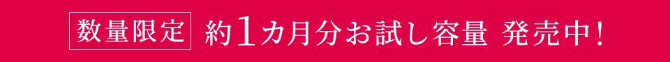 【数量限定】約1カ月分お試し容量 発売中！