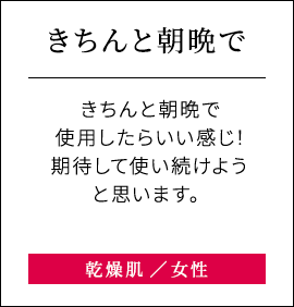 【きちんと朝晩で】きちんと朝晩で使用したらいい感じ！期待して使い続けようと思います。乾燥肌女性