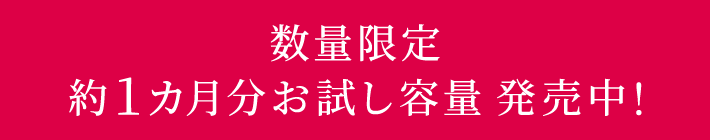 【数量限定】約1カ月分お試し容量 発売中！