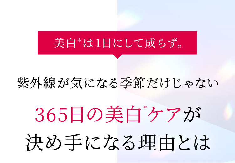 美白＊は1日にして成らず。紫外線が気になる季節だけじゃない365日の美白＊ケアが決め手になる理由とは