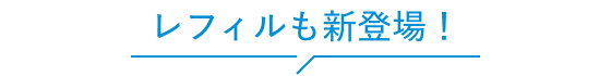 レフィルも新登場!