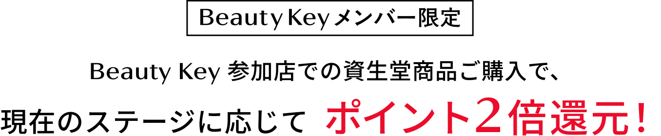 [Beauty Key メンバー限定] Beauty Key 参加店での資生堂商品ご購入で、現在のステージに応じてポイント2倍還元！